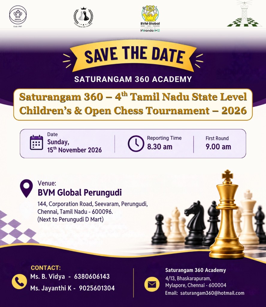 Save the date. Saturangam 360 – 4th Tamil Nadu State Level Children's & Open Chess Tournament – 2026. Sunday 15 November 2026. Reporting time 8.30 am. First round 9.00 am. Venue: BVM Global Perungudi, 144 Corporation Road, Seevaram, Perungudi, Chennai 600096.